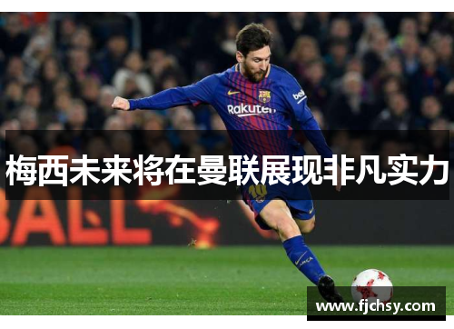 梅西未来将在曼联展现非凡实力