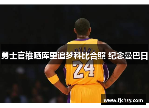 勇士官推晒库里追梦科比合照 纪念曼巴日