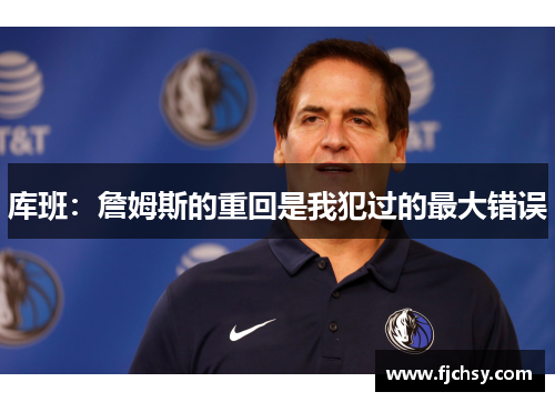 库班：詹姆斯的重回是我犯过的最大错误