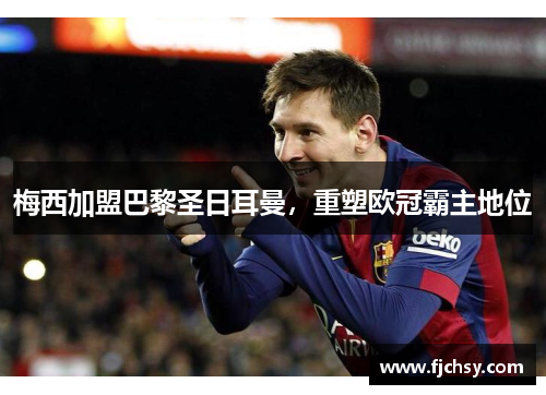 梅西加盟巴黎圣日耳曼，重塑欧冠霸主地位