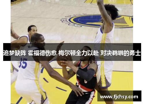 追梦缺阵 霍福德伤愈 梅尔顿全力以赴 对决鹈鹕的勇士